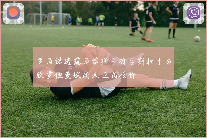 罗马诺透露马雷斯卡对古斯托十分欣赏但曼城尚未正式报价