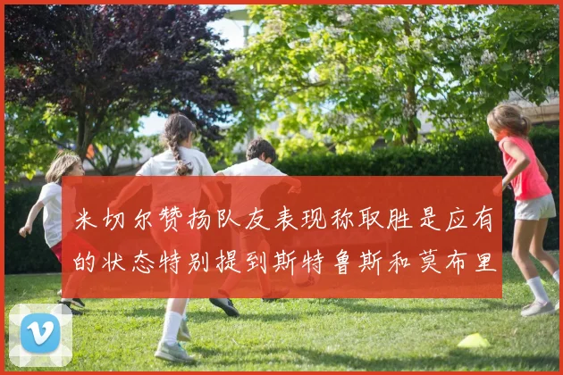 米切尔赞扬队友表现称取胜是应有的状态特别提到斯特鲁斯和莫布里