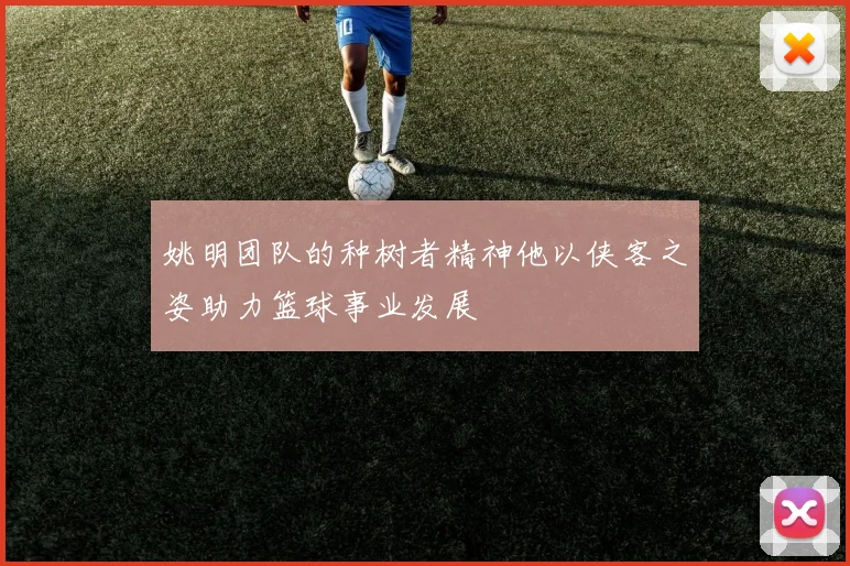 姚明团队的种树者精神他以侠客之姿助力篮球事业发展