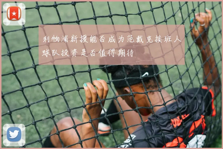 利物浦新援能否成为范戴克接班人球队投资是否值得期待