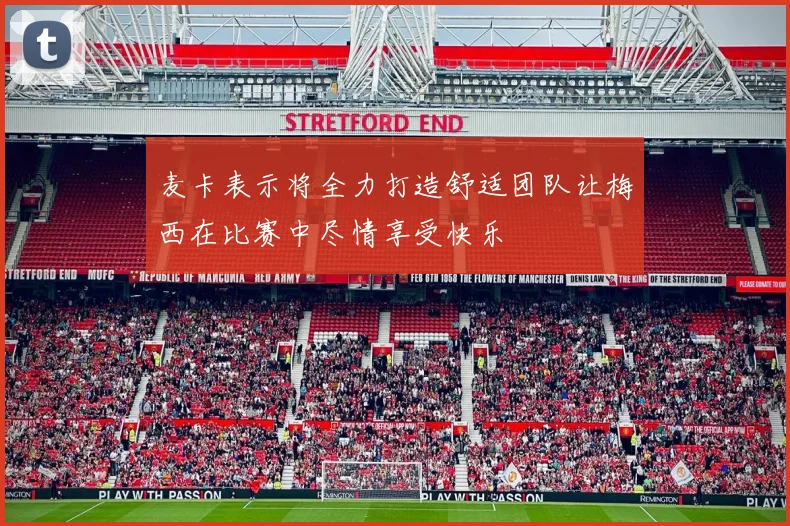 麦卡表示将全力打造舒适团队让梅西在比赛中尽情享受快乐