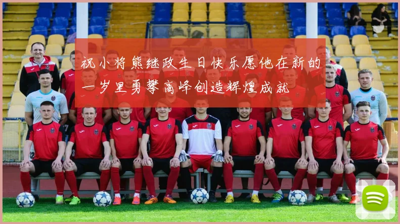 祝小将熊继政生日快乐愿他在新的一岁里勇攀高峰创造辉煌成就