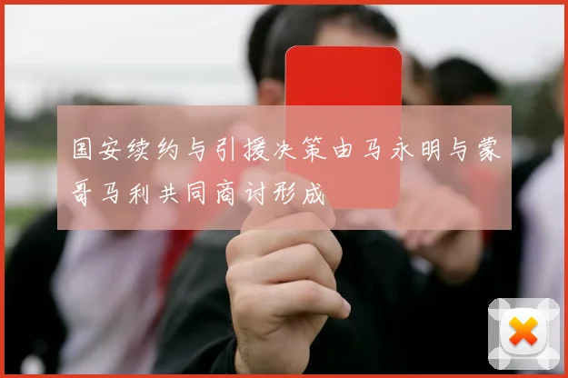 国安续约与引援决策由马永明与蒙哥马利共同商讨形成