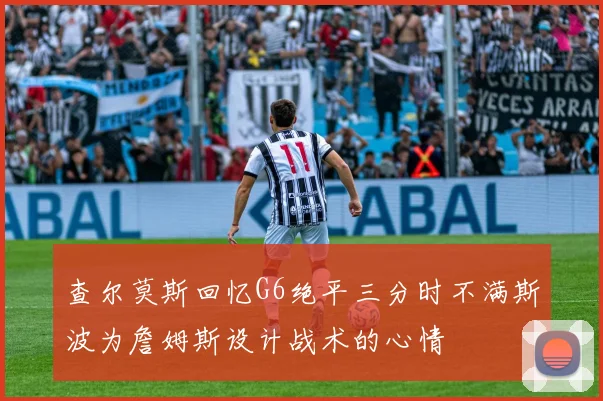 查尔莫斯回忆G6绝平三分时不满斯波为詹姆斯设计战术的心情