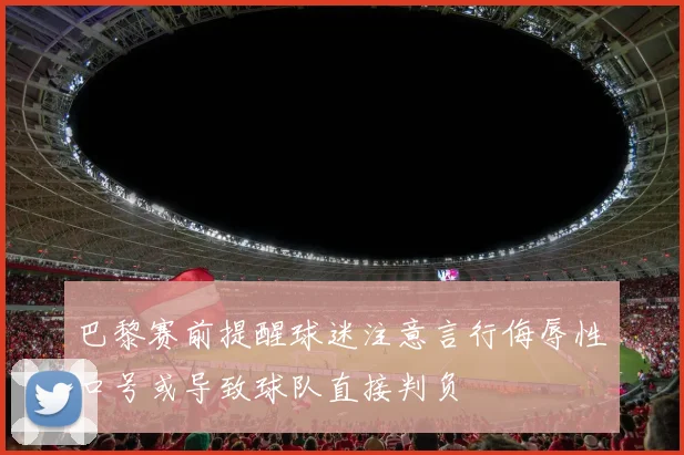 巴黎赛前提醒球迷注意言行侮辱性口号或导致球队直接判负