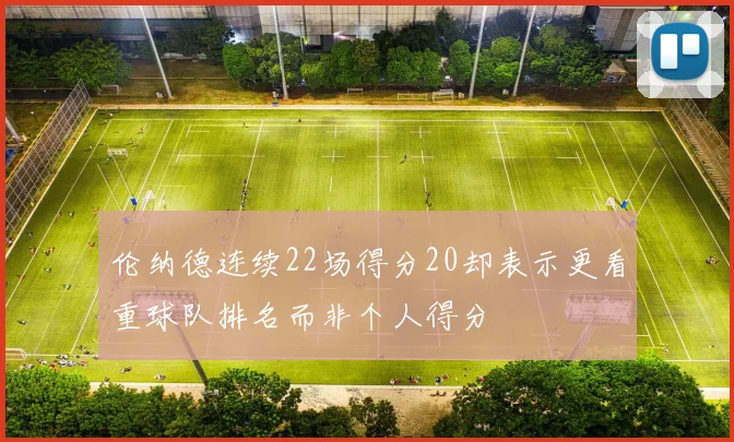 伦纳德连续22场得分20却表示更看重球队排名而非个人得分