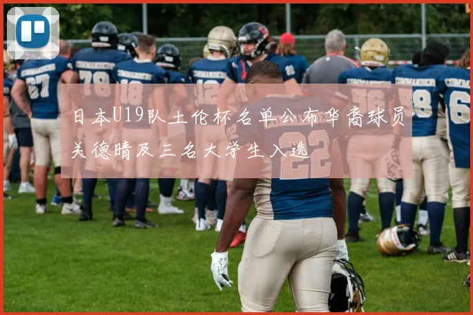 日本U19队土伦杯名单公布华裔球员关德晴及三名大学生入选