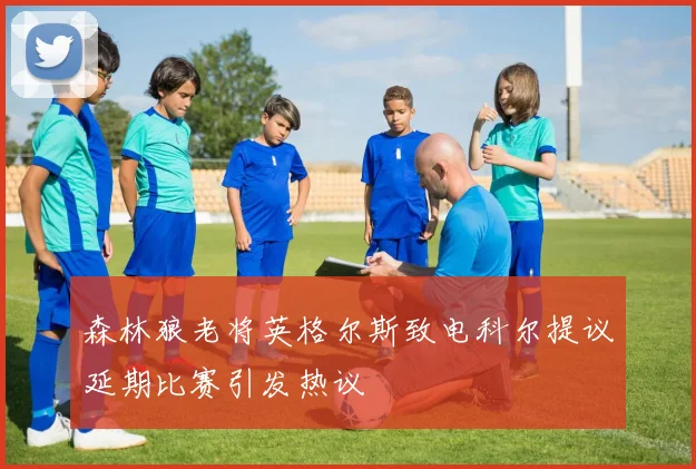 森林狼老将英格尔斯致电科尔提议延期比赛引发热议