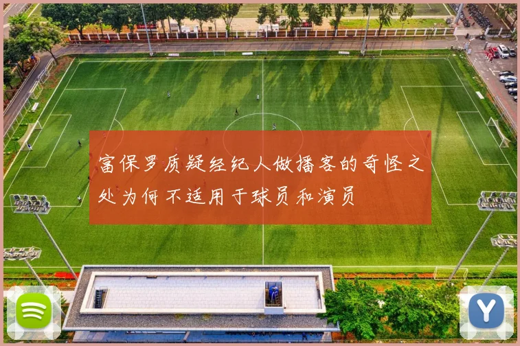 富保罗质疑经纪人做播客的奇怪之处为何不适用于球员和演员