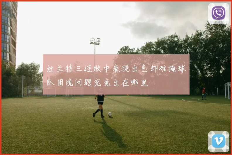 杜兰特三连败中表现出色却难掩球队困境问题究竟出在哪里