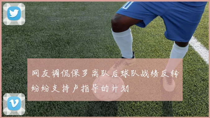 网友调侃保罗离队后球队战绩反转纷纷支持卢指导的计划