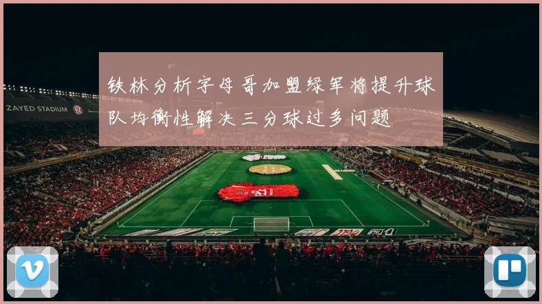 铁林分析字母哥加盟绿军将提升球队均衡性解决三分球过多问题