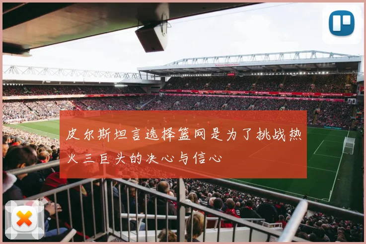 皮尔斯坦言选择篮网是为了挑战热火三巨头的决心与信心