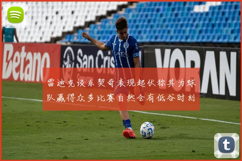 雷迪克谈东契奇表现起伏称其为球队赢得众多比赛自然会有低谷时刻
