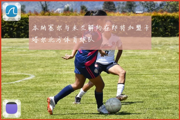 本纳塞尔与米兰解约在即将加盟卡塔尔北方体育球队