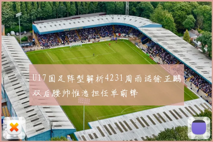 U17国足阵型解析4231周雨诺徐正鹏双后腰帅惟浩担任单前锋